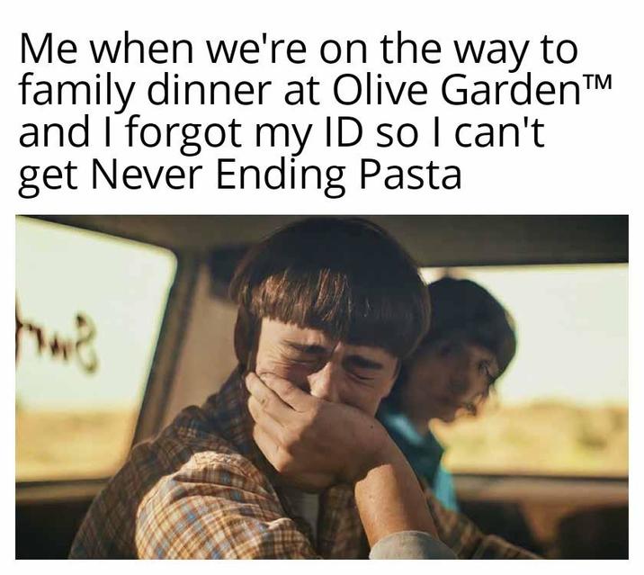 Me when we're on the way to family dinner at Olive Garden™ and I forgot my ID so I can't. get Never Ending Pasta hwe