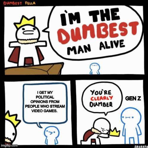 DUMBEST FELLA I'M THE DUMBEST MAN ALIVE imgflip.com PEOPLE WHO STREAM I GET MY POLITICAL OPINIONS FROM VIDEO GAMES. YOU'RE CLEARLY GEN Z DUMBER SRGRAFO