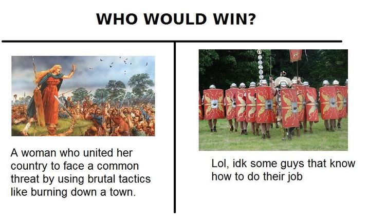 WHO WOULD WIN? A woman who united her country to face a common threat by using brutal tactics like burning down a town. Lol, idk some guys that know how to do their job