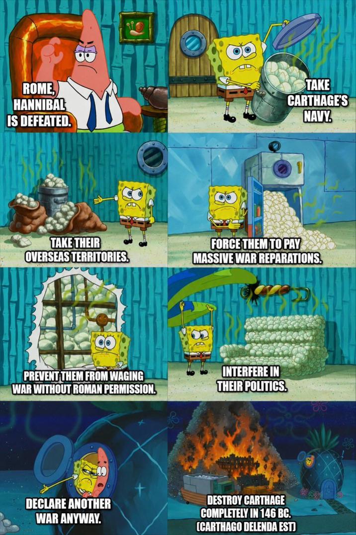 ROME, HANNIBAL IS DEFEATED. TAKE THEIR OVERSEAS TERRITORIES. TAKE CARTHAGE'S NAVY. FORCE THEM TO PAY MASSIVE WAR REPARATIONS. PREVENT THEM FROM WAGING WAR WITHOUT ROMAN PERMISSION. INTERFERE IN THEIR POLITICS. DECLARE ANOTHER WAR ANYWAY. DESTROY CARTHAGE COMPLETELY IN 146 BC. (CARTHAGO DELENDA EST)