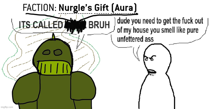 imgflip.com FACTION: Nurgle's Gift (Aura) ITS CALLED BRUH dude you need to get the f--- out of my house you smell like pure unfettered ass
