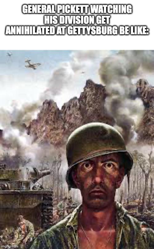 GENERAL PICKETT WATCHING HIS DIVISION GET ANNIHILATED AT GETTYSBURG BE LIKE: imgflip.com