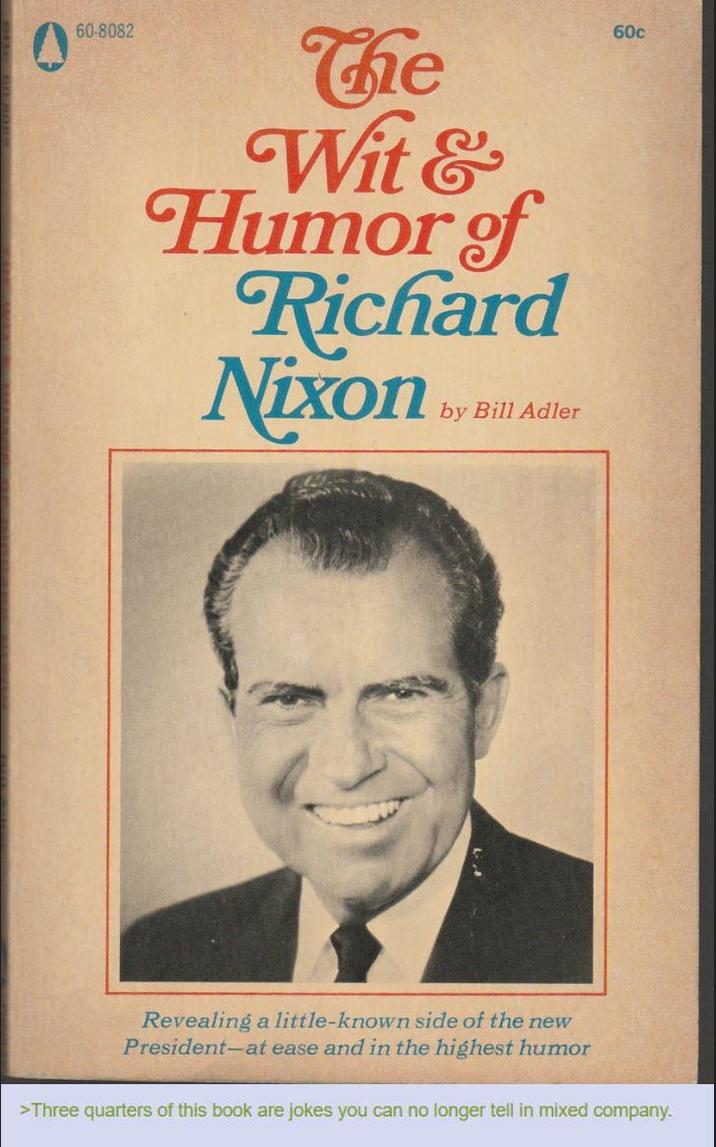60-8082 The Wit & Humor of Richard Nixon by Bill Adler 60c Revealing a little-known side of the new President-at ease and in the highest humor >Three quarters of this book are jokes you can no longer tell in mixed company.