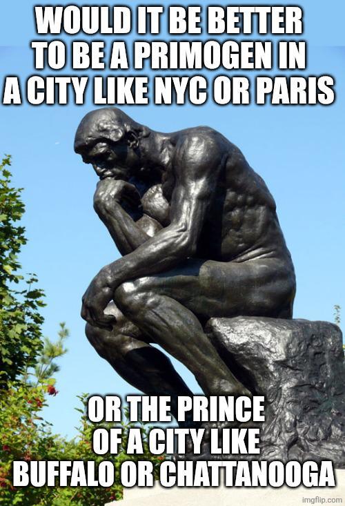 WOULD IT BE BETTER TO BE A PRIMOGEN IN A CITY LIKE NYC OR PARIS OR THE PRINCE OF A CITY LIKE BUFFALO OR CHATTANOOGA imgflip.com