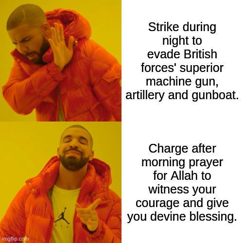 Strike during night to evade British forces' superior machine gun, artillery and gunboat. imgflip.com Charge after morning prayer for Allah to witness your courage and give you devine blessing.
