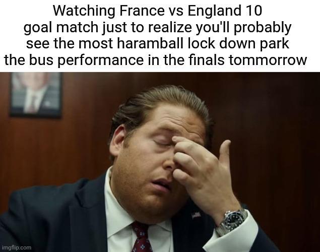Watching France vs England 10 goal match just to realize you'll probably see the most haramball lock down park the bus performance in the finals tommorrow imgflip.com