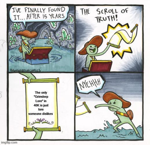 I'VE FINALLY FOUND IT... AFTER 15 YEARS THE SCROLL OF TRUTH! Robotatertot comics The only "Grimderp Lore" in 40K is just lore someone dislikes NYEHHH W imgflip.com