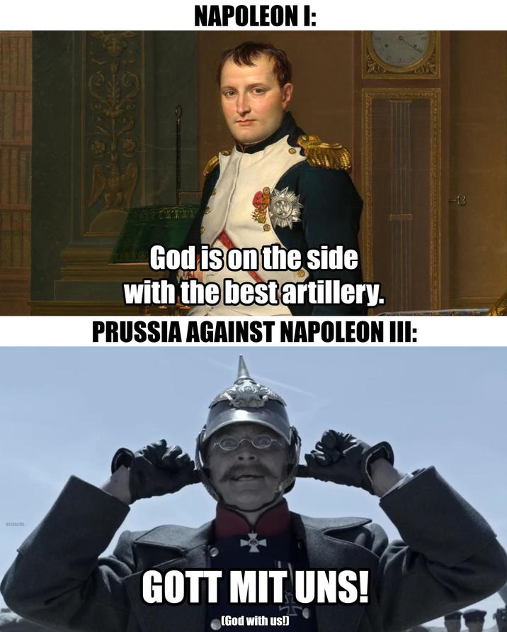 OVERSAMA NAPOLEON I: 助 God is on the side with the best artillery. PRUSSIA AGAINST NAPOLEON III: GOTT MIT UNS! (God with us!]