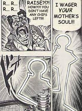 R... R... R... R... RAISE?!?! I WAGER HOW?!?! YOU DON'T HAVE ANY CHIPS LEFT!!!! YOUR MOTHER'S SOUL!!!