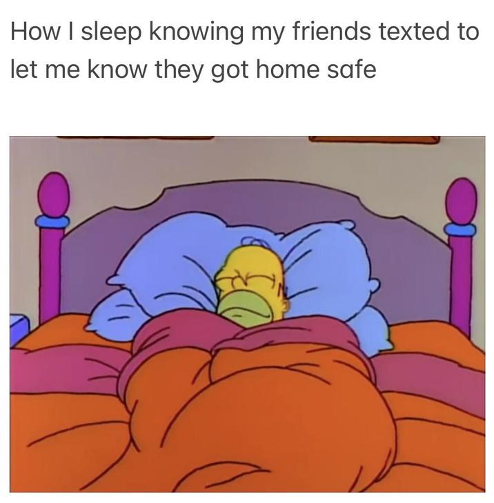How I sleep knowing my friends texted to let me know they got home safe