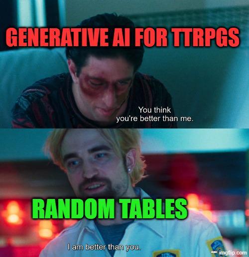 GENERATIVE AI FOR TTRPGS You think you're better than me. RANDOM TABLES I am better than you. imgflip.com