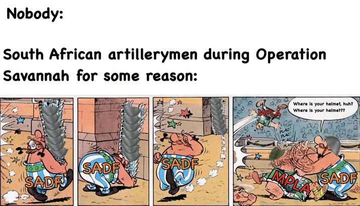 Nobody: South African artillerymen during Operation Savannah for some reason: SADF SADF SADF! MPL Where is your helmet, huh? Where is your helmet?? PLAC! PLAC! PLAC PLAC MPLA SADF