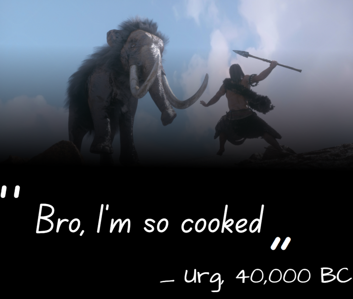 Bro, I'm so cooked - " - Urg, 40,000 BC