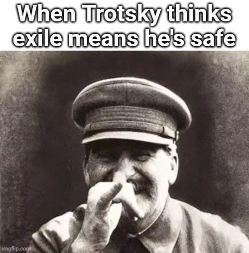 When Trotsky thinks exile means he's safe imgflip.com