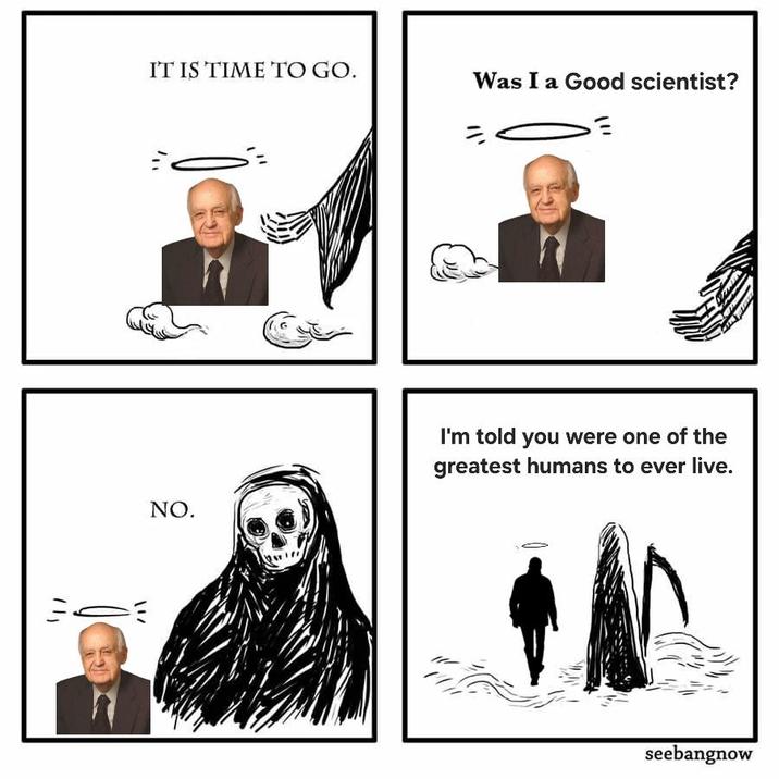 IT IS TIME TO GO. い NO. Was I a Good scientist? I'm told you were one of the greatest humans to ever live. seebangnow