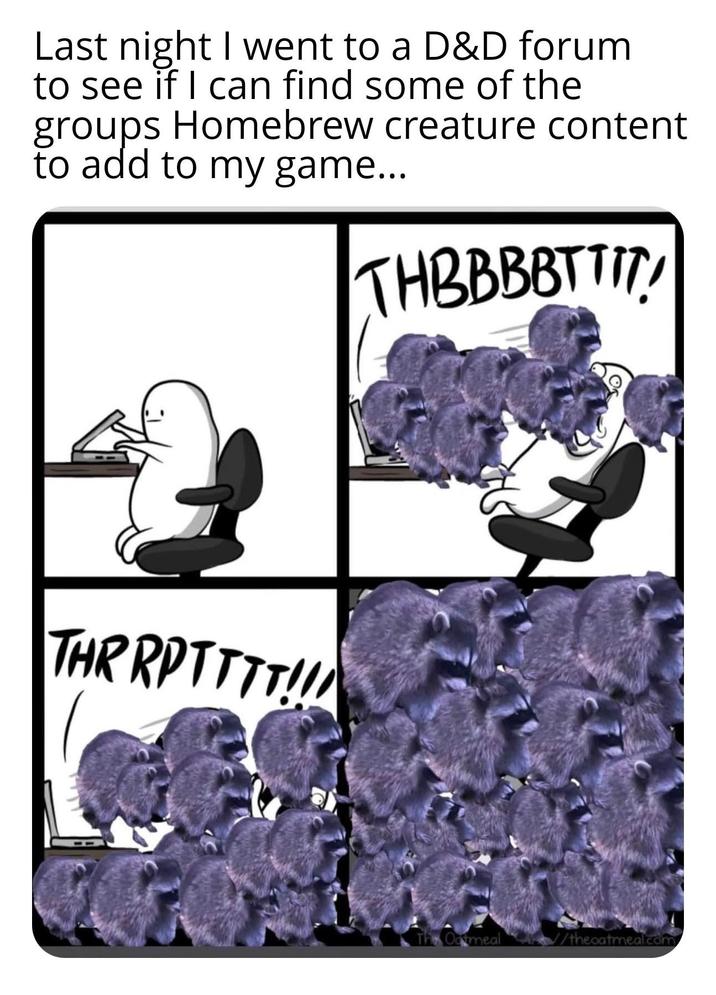 Last night I went to a D&D forum to see if I can find some of the groups Homebrew creature content to add to my game... THBBBBTTIT! THRRPTTTT!!! Oatmeal /theoatmeal.com