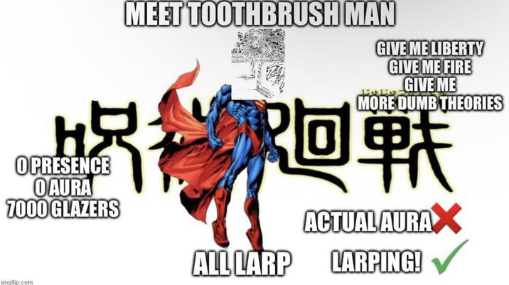 OPRESENCE O AURA 7000 GLAZERS imgflip.com MEET TOOTHBRUSH MAN GIVE ME LIBERTY GIVE ME FIRE じゅじゅ GIVE ME MORE DUMB THEORIES ALL LARP ACTUAL AURAX LARPING!