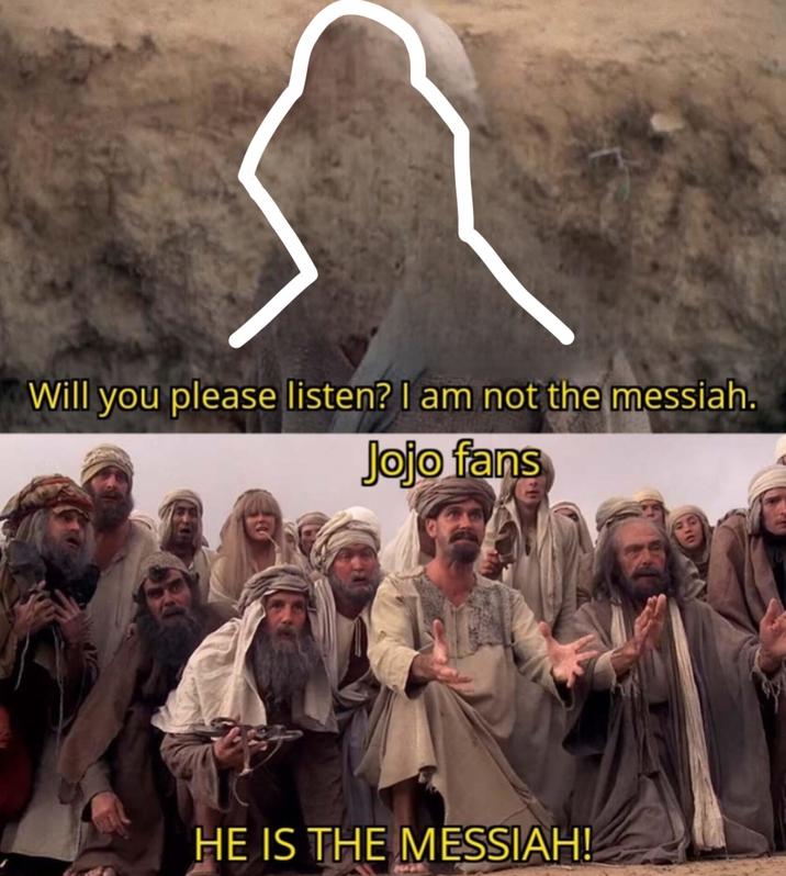 Will you please listen? I am not the messiah. Jojo fans HE IS THE MESSIAH!