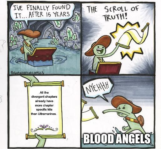 I'VE FINALLY FOUND IT... AFTER 15 YEARS THE SCROLL OF TRUTH! Robotatertot comics All the divergent chapters already have more chapter specific kits than Ultramarines. NYEHHH W BLOOD ANGELS