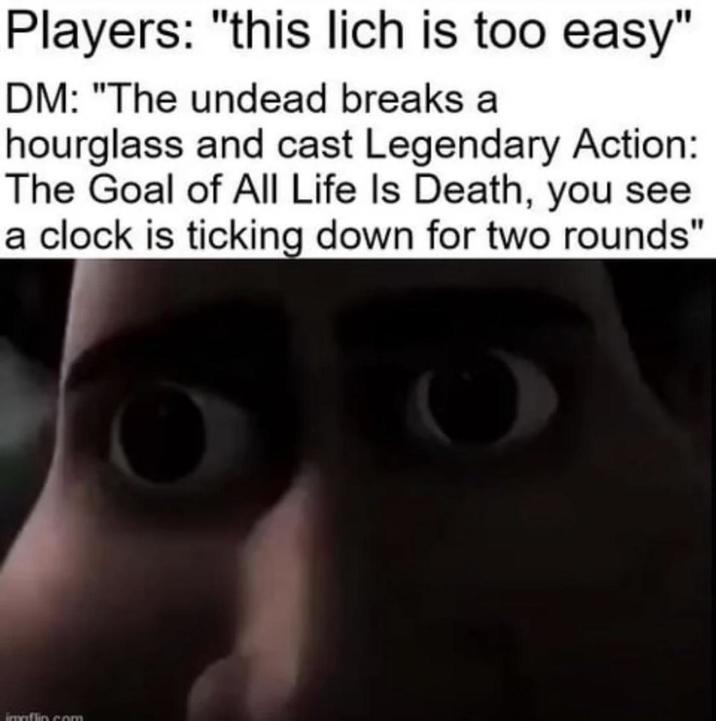 Players: "this lich is too easy" DM: "The undead breaks a hourglass and cast Legendary Action: The Goal of All Life Is Death, you see a clock is ticking down for two rounds" imviflin.com