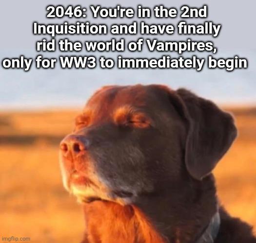 2046: You're in the 2nd Inquisition and have finally rid the world of Vampires, only for WW3 to immediately begin imgflip.com