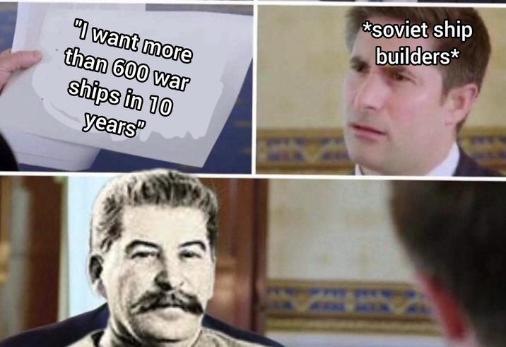 "I want more than 600 war ships in 10 years" *Soviet ship builders*