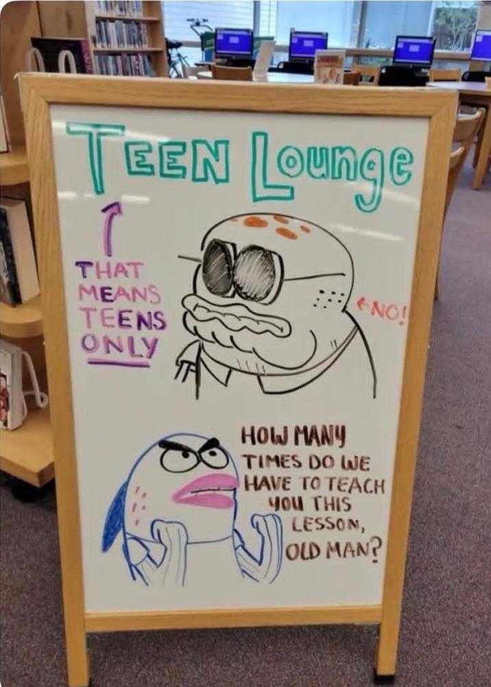 TEEN Lounge THAT MEANS TEENS ONLY HOW MANY NO! TIMES DO WE HAVE TO TEACH YOU THIS LESSON, OLD MAN?