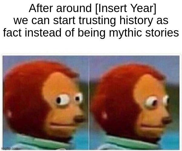 After around [Insert Year] we can start trusting history as fact instead of being mythic stories imgflip.com