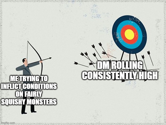 ME TRYING TO INFLICT CONDITIONS ON FAIRLY SQUISHY MONSTERS TT Imgflip.com DM ROLLING CONSISTENTLY HIGH