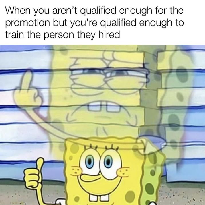 When you aren't qualified enough for the promotion but you're qualified enough to train the person they hired