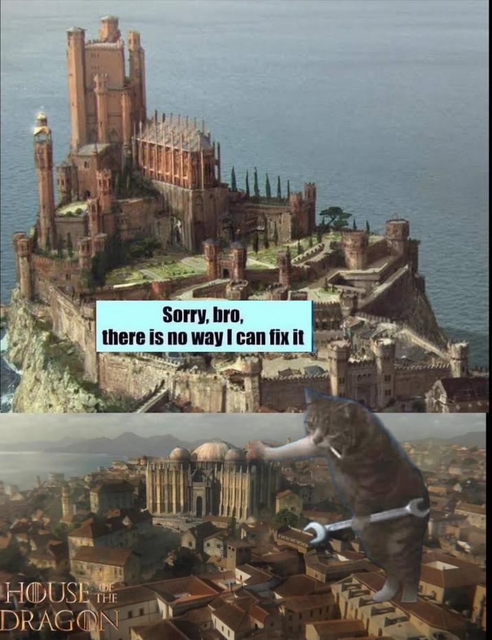 Sorry, bro, there is no way I can fix it DE HOUSE THE DRAGON