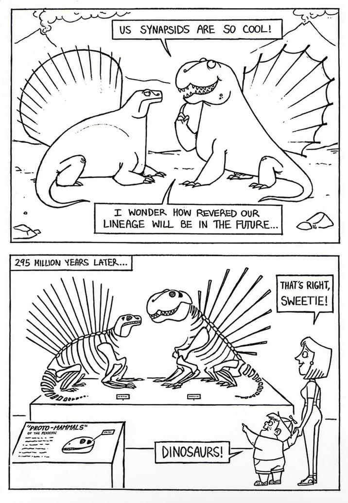 US SYNAPSIDS ARE SO COOL! I WONDER HOW REVERED OUR LINEAGE WILL BE IN THE FUTURE... 295 MILLION YEARS LATER... "PROTO-MAMMALS" OF THE PERMIAN DINOSAURS! THAT'S RIGHT, SWEETIE!