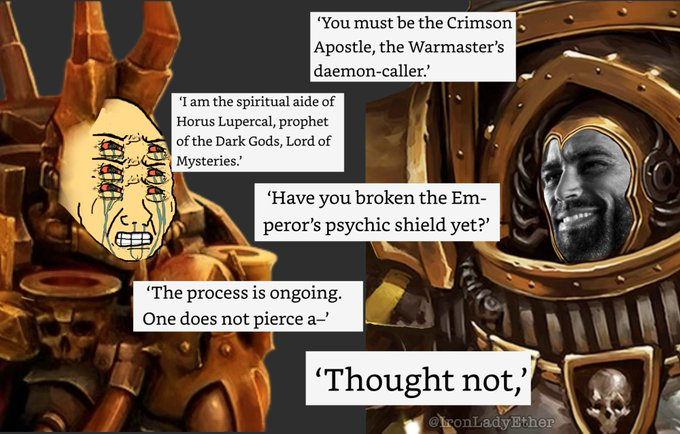 'You must be the Crimson Apostle, the Warmaster's daemon-caller.' 'I am the spiritual aide of Horus Lupercal, prophet of the Dark Gods, Lord of Mysteries.' 1000 'Have you broken the Em- peror's psychic shield yet?' 'The process is ongoing. One does not pierce a-' 'Thought not,' 30 tronLady Ether