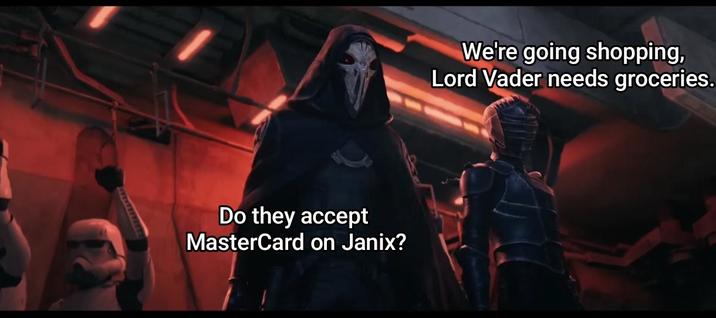 Do they accept MasterCard on Janix? We're going shopping, Lord Vader needs groceries.