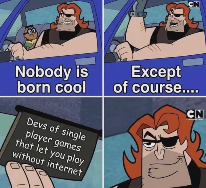 CN Nobody is born cool Devs of single player games that let you play without internet Except of course.... CN CARTOON NETWORK
