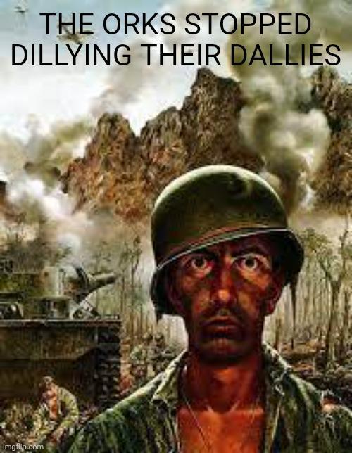 THE ORKS STOPPED DILLYING THEIR DALLIES imgflip.com