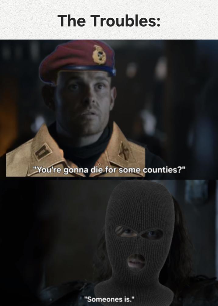 The Troubles: "You're gonna die for some counties?" "Someones is."