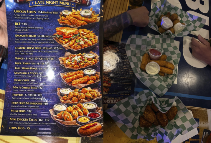 Served hot and crispy, with marinara sauce PICKLE CHIPS-$10 Golden fried, served with ranch dressing MAC N CHEESE BITES-$12 Crispy, cheesy & delicious POPPERS-6-$10/8-$12 Spicy cream cheese stuffed jalapeños DEEP FRIED MUSHROOMS-$10 Battered and fried to perfection MUNCHERS-$12 Cheddar jalapeno potato bites MINI CHICKEN TACOS (16) -$12 Mint crispy tacos filled with seasoned chicken & cheese CORN DOG-$5 PEERS ES TERSHO LATE NIGHT MEN Crispy golden chicken tenderserved CHICKEN STRIPS-$14Choice of Side) aires Buddy pue soy puestos yo LATE NIGHT MENU+ CHICKEN STRIPS-$14 (Choice of Side) Crispy golden chicken tenders served with seasoned fries and dipping sauce BLT-$14 Bacon, lettuce, tomato, and mayo, choice of side SMASH BURGER-$7.50 (Choice of Side) Juicy smashed beef patty with melted cheese; bacon, pickles, and house sauce, choice of side LOADED CHEESE FRIES-$11 (half)/$17 (full) Fries with melted cheese, bacon, and green onion (sub Tater Tots +$1) WINGS-5-$12/10-$24/15-$36 FRIES/CHIPS-lb-$8/1lb STI TOTS/ONION RINGS lb-$9$12 MOZZARELLA STICKS $12. BLT-514 Bacon, lemurg, soat, and mayo lacon, pickles, and house sauce.choice of se juicy smashed hot pay with melted chees SMASH BURGER $7.50 Fries with melt chase, but and gre LOADED CHEESE FRIES $11 half (sh Tater Tot ZARELLA STICKS $12. TS/ONION RINGS FRIES/CHIPS-%-58 151 WINGS-5-$12/10-524-15-536 CHIPS-510 EDSE BITES 12 510/8-512 SHROOMS $10 Zis-(91) S BE