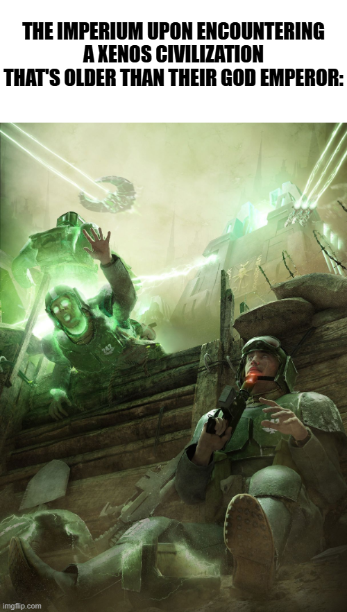THE IMPERIUM UPON ENCOUNTERING A XENOS CIVILIZATION THAT'S OLDER THAN THEIR GOD EMPEROR: imgflip.com
