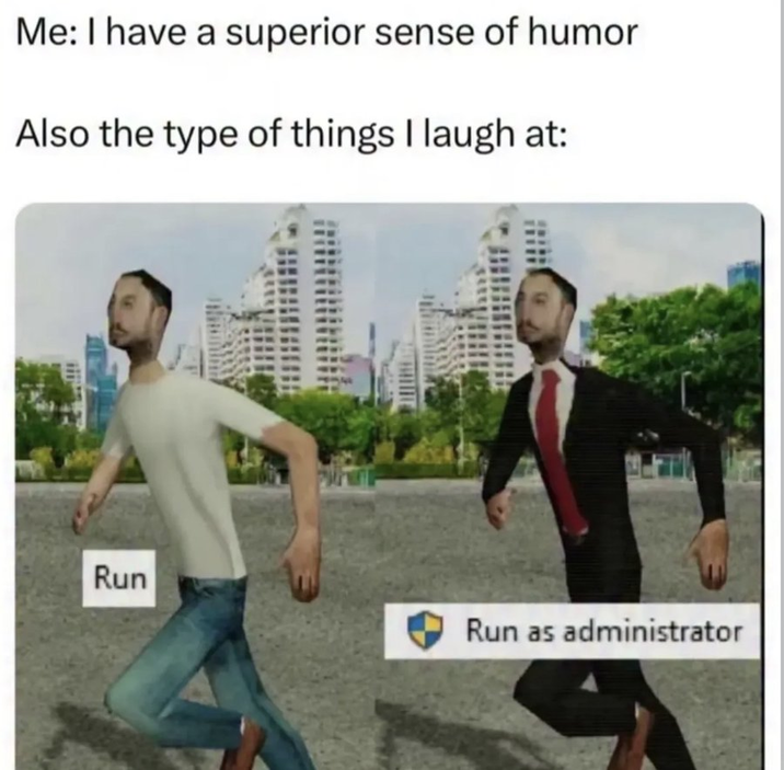 Me: I have a superior sense of humor Also the type of things I laugh at: Run Run as administrator