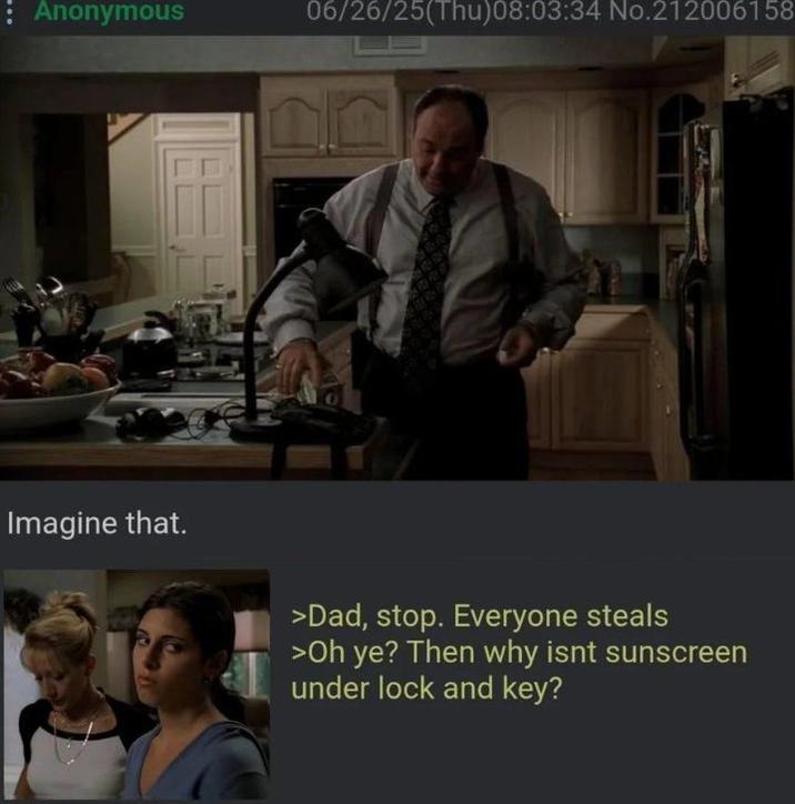Anonymous 06/26/25(Thu)08:03:34 No.212006158 20 Imagine that. >Dad, stop. Everyone steals >Oh ye? Then why isnt sunscreen under lock and key?