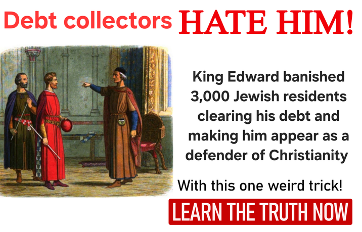 Debt collectors HATE HIM! King Edward banished 3,000 Jewish residents clearing his debt and making him appear as a defender of Christianity With this one weird trick! LEARN THE TRUTH NOW