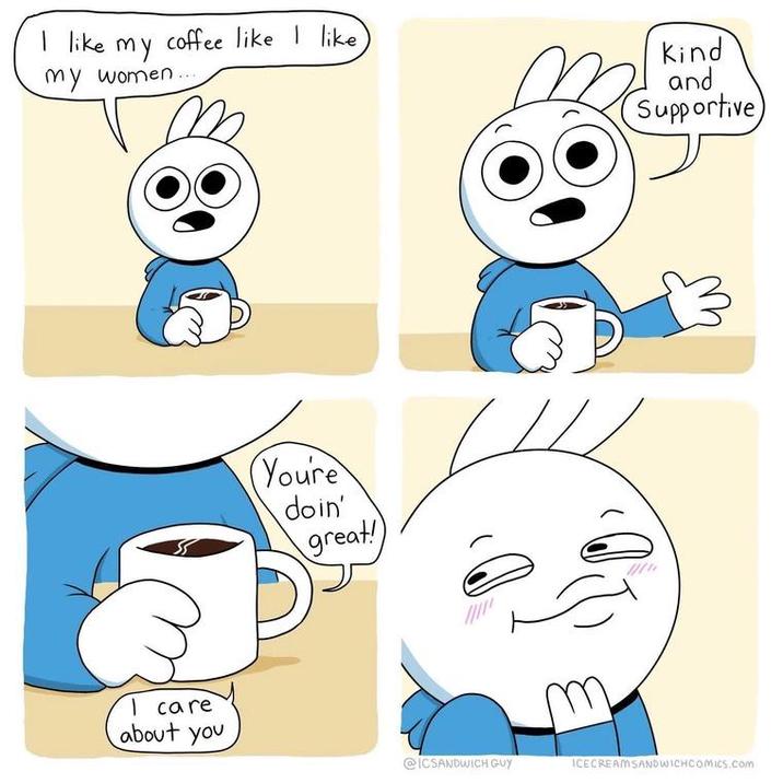 I like my coffee like I like) my women. I care about you (You're doin' great! Kind and Supportive @ICSANDWICH GUY ICECREAM SANDWICHCOMICS.com