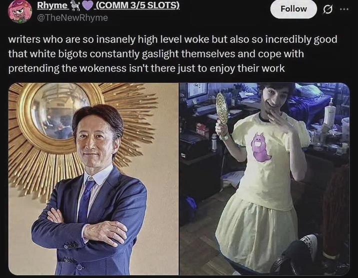 Rhyme (COMM 3/5 SLOTS) @TheNewRhyme Follow 0 writers who are so insanely high level woke but also so incredibly good that white bigots constantly gaslight themselves and cope with pretending the wokeness isn't there just to enjoy their work