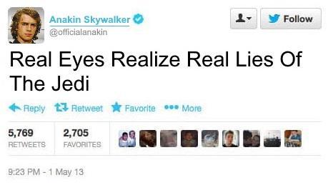 Anakin Skywalker @officialanakin Follow Real Eyes Realize Real Lies Of The Jedi Reply Retweet Favorite ***More 5,769 RETWEETS 2,705 FAVORITES 9:23 PM-1 May 13