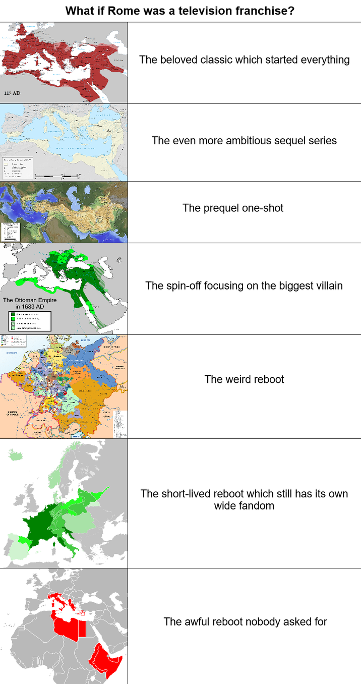 117 AD The Ottoman Empire in 1683 AD What if Rome was a television franchise? The beloved classic which started everything The even more ambitious sequel series The prequel one-shot The spin-off focusing on the biggest villain The weird reboot The short-lived reboot which still has its own wide fandom The awful reboot nobody asked for