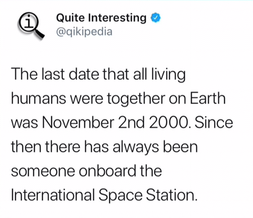 i Quite Interesting @qikipedia The last date that all living humans were together on Earth was November 2nd 2000. Since then there has always been someone onboard the International Space Station.