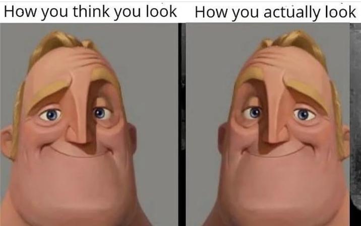 How you think you look How you actually look