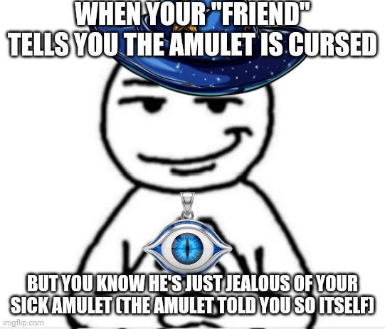 WHEN YOUR "FRIEND" TELLS YOU THE AMULET IS CURSED BUT YOU KNOW HE'S JUST JEALOUS OF YOUR SICK AMULET (THE AMULET TOLD YOU SO ITSELF) imgflip.com