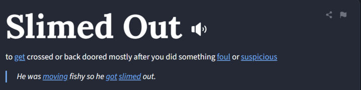 urban dictionary 2 Slimed Out «‹ to get crossed or back doored mostly after you did something foul or suspicious He was moving fishy so he got slimed out.